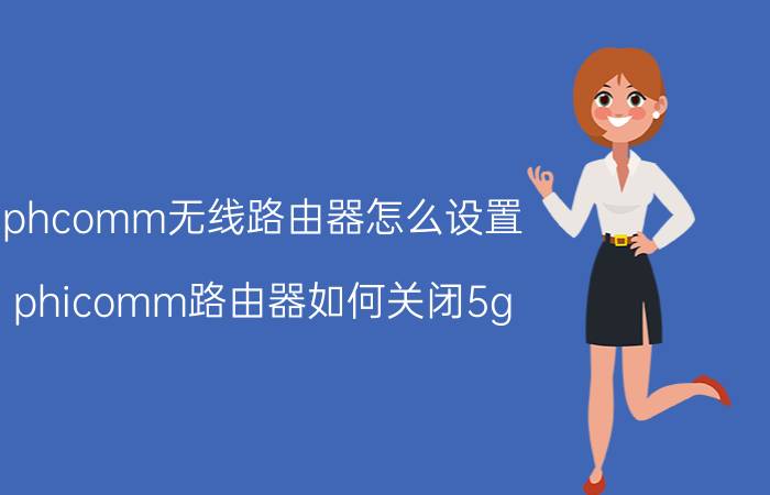 phcomm无线路由器怎么设置 phicomm路由器如何关闭5g？